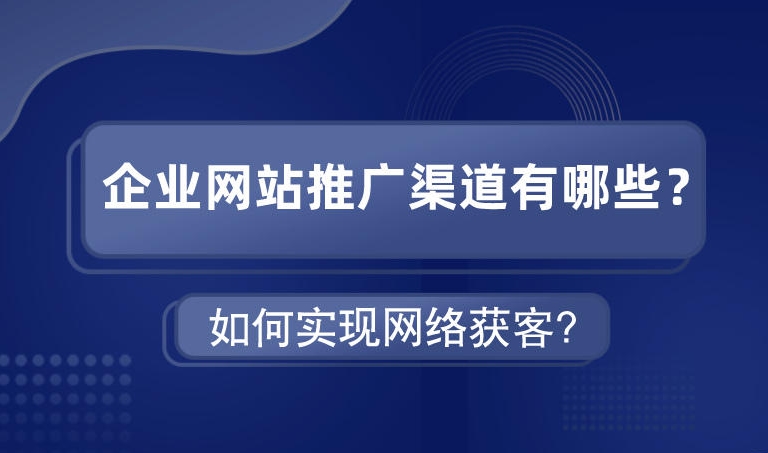 企業(yè)網(wǎng)站推廣渠道有哪些如何實現(xiàn)網(wǎng)絡獲客